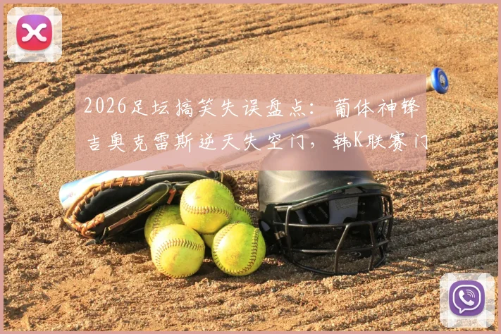2026足坛搞笑失误盘点：葡体神锋吉奥克雷斯逆天失空门，韩K联赛门将接连黄油手送礼集锦