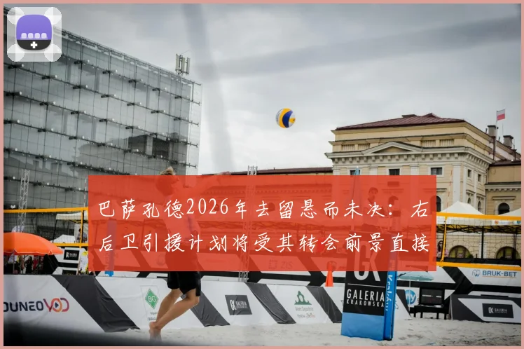 巴萨孔德2026年去留悬而未决：右后卫引援计划将受其转会前景直接影响