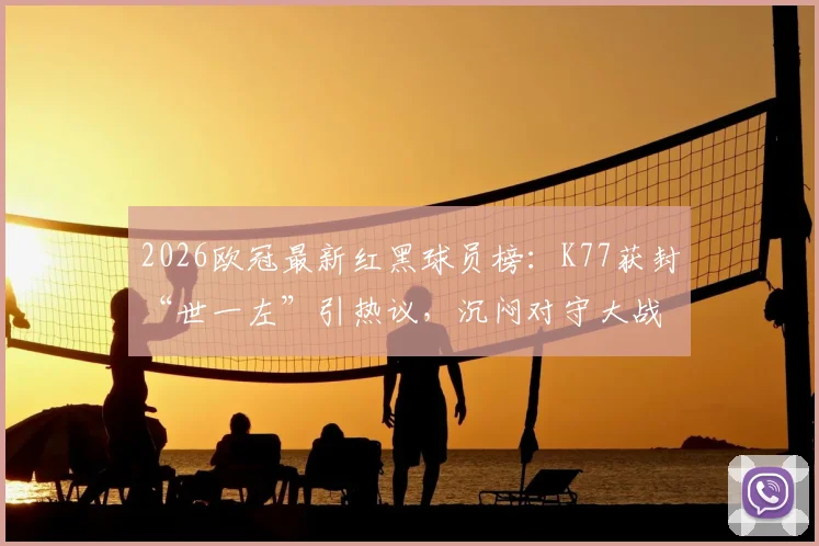 2026欧冠最新红黑球员榜:K77获封“世一左”引热议,沉闷对守大战遭球迷差评
