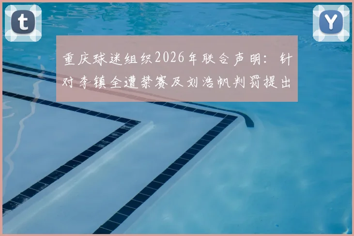 重庆球迷组织2026年联合声明:针对李镇全遭禁赛及刘浩帆判罚提出严正抗议与核查要求