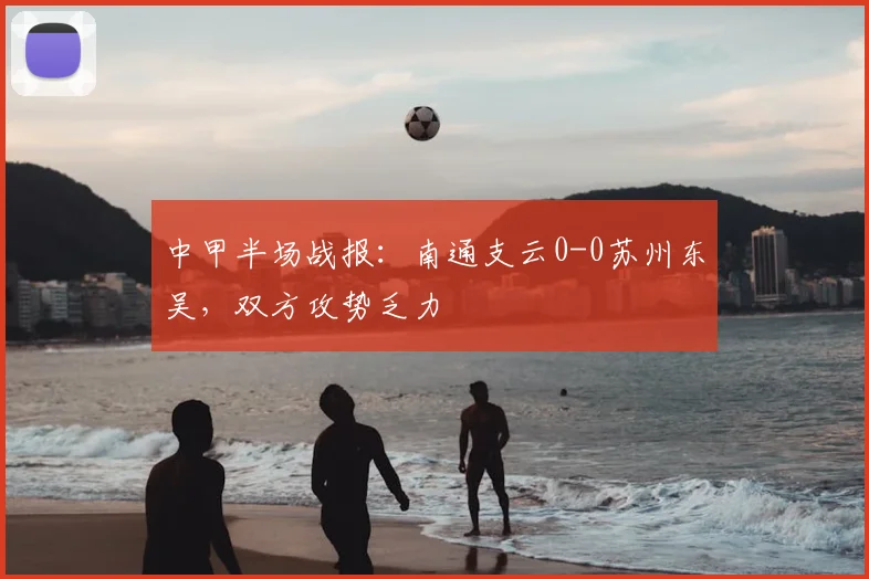 中甲半场战报：南通支云0-0苏州东吴，双方攻势乏力