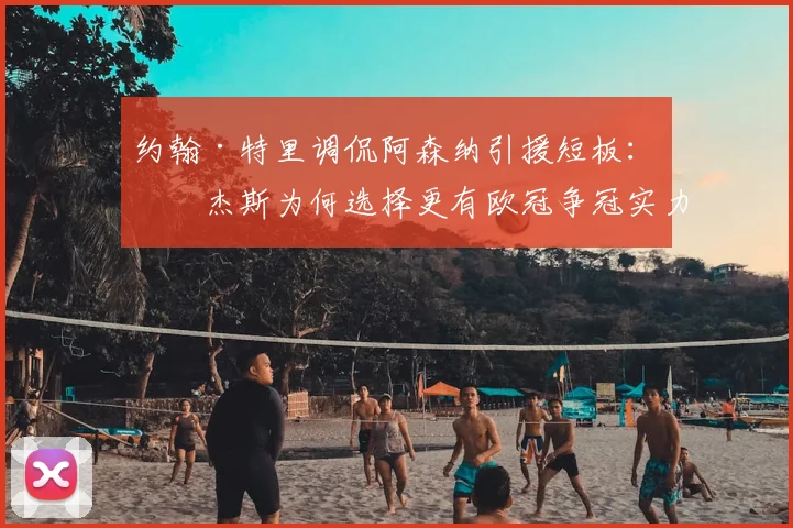 约翰·特里调侃阿森纳引援短板：罗杰斯为何选择更有欧冠争冠实力的球队？2026年转会市场深度解读