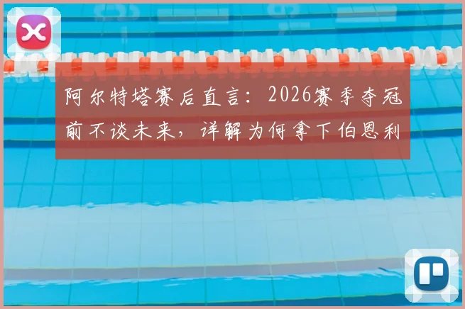 阿尔特塔赛后直言:2026赛季夺冠前不谈未来,详解为何拿下伯恩利是阿森纳唯一目标