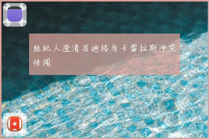 经纪人澄清吕迪格与卡雷拉斯冲突传闻