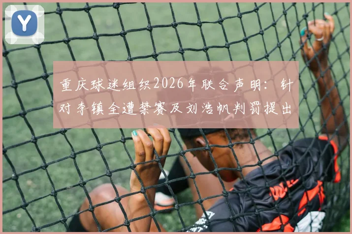重庆球迷组织2026年联合声明：针对李镇全遭禁赛及刘浩帆判罚提出严正抗议与核查要求