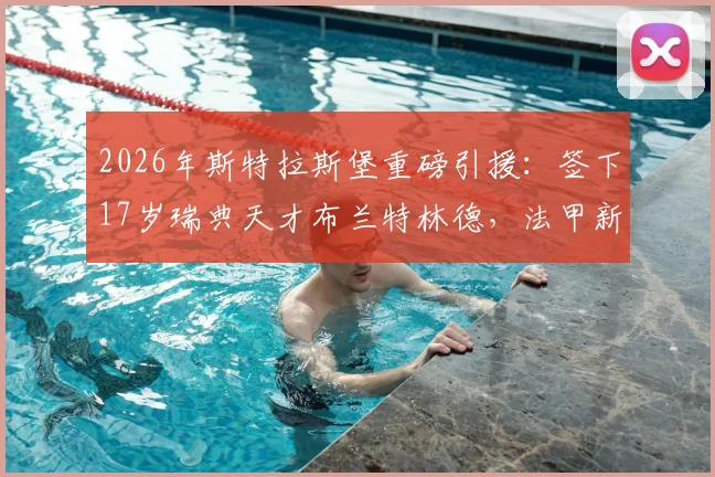 2026年斯特拉斯堡重磅引援:签下17岁瑞典天才布兰特林德,法甲新星未来前景深度解析