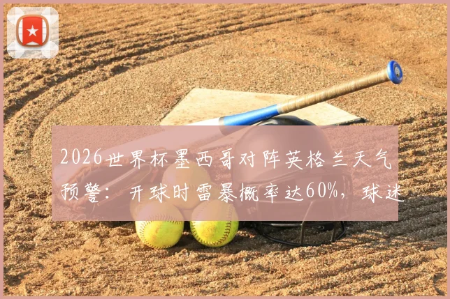 2026世界杯墨西哥对阵英格兰天气预警：开球时雷暴概率达60%，球迷需关注赛程变动