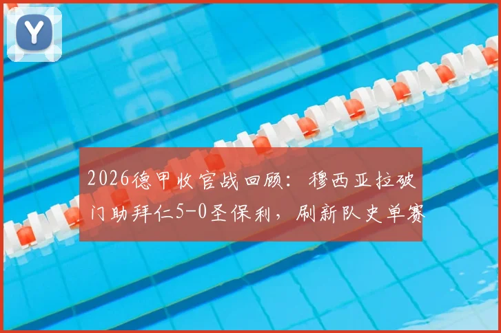 2026德甲收官战回顾:穆西亚拉破门助拜仁5-0圣保利,刷新队史单赛季进球纪录,附全场技术统计