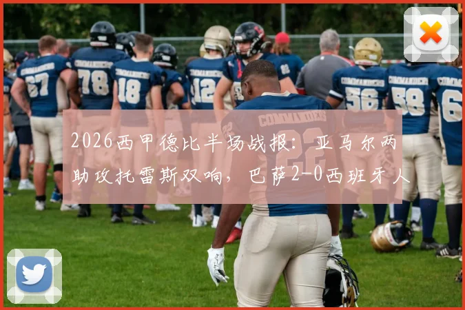 2026西甲德比半场战报：亚马尔两助攻托雷斯双响，巴萨2-0西班牙人技术统计与录像回放分析