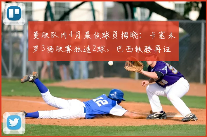 曼联队内4月最佳球员揭晓：卡塞米罗3场联赛独造2球，巴西铁腰再证核心价值，附其2026赛季状态深度解读