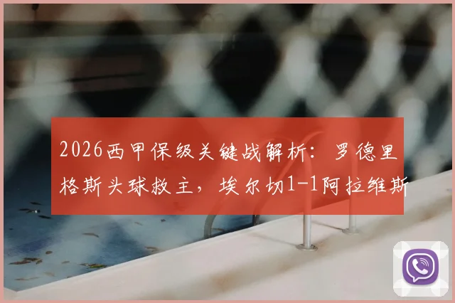 2026西甲保级关键战解析：罗德里格斯头球救主，埃尔切1-1阿拉维斯战术复盘与球员评分