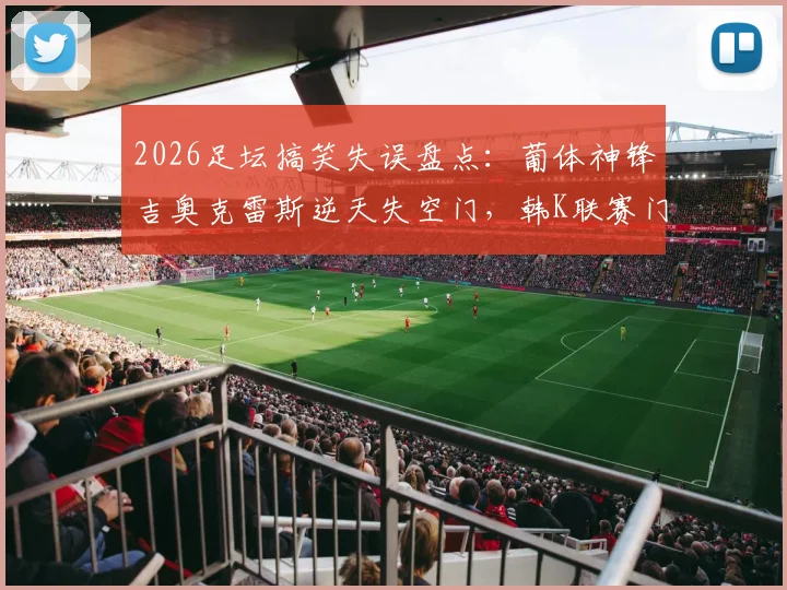 2026足坛搞笑失误盘点：葡体神锋吉奥克雷斯逆天失空门，韩K联赛门将接连黄油手送礼集锦