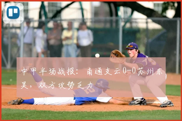中甲半场战报:南通支云0-0苏州东吴,双方攻势乏力