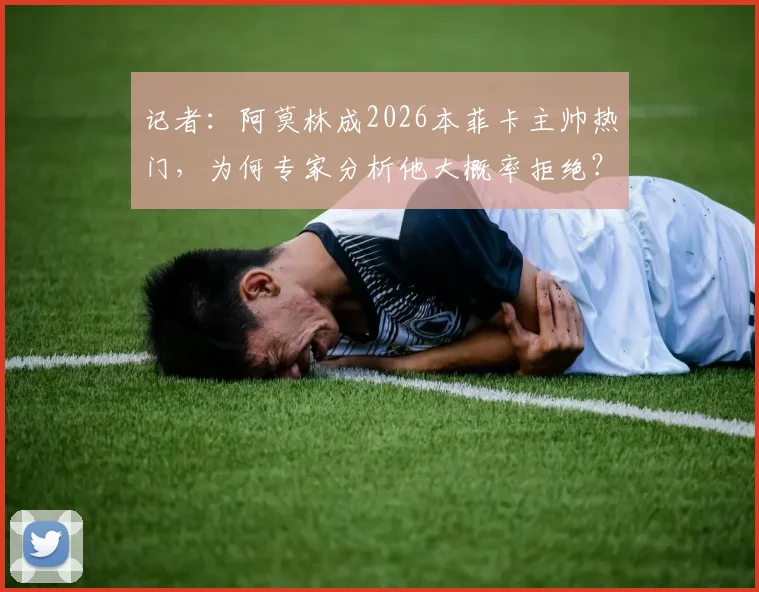 记者：阿莫林成2026本菲卡主帅热门，为何专家分析他大概率拒绝？
