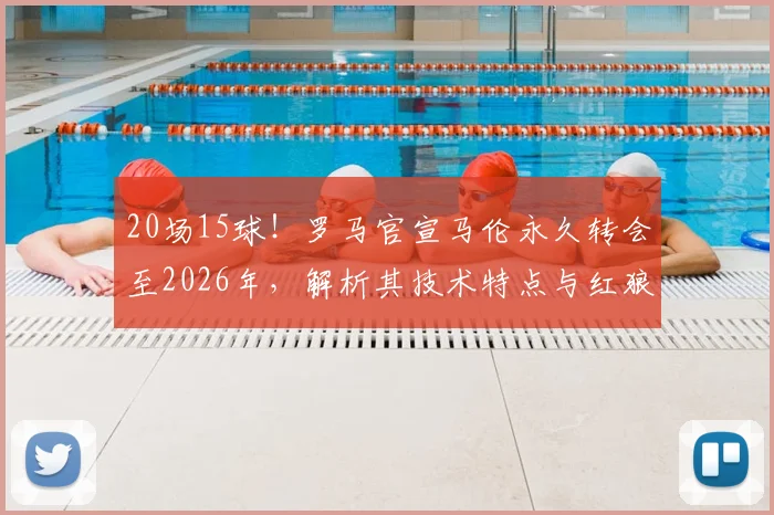 20场15球！罗马官宣马伦永久转会至2026年，解析其技术特点与红狼锋线新布局
