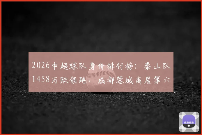 2026中超球队身价排行榜：泰山队1458万欧领跑，成都蓉城高居第六，青岛海牛排名垫底解析