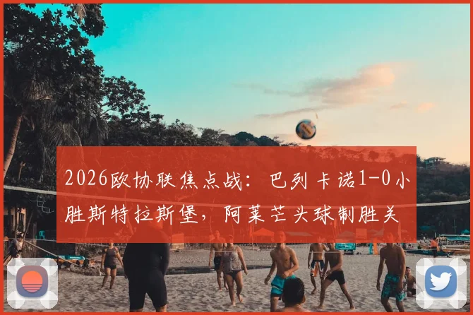 2026欧协联焦点战:巴列卡诺1-0小胜斯特拉斯堡,阿莱芒头球制胜关键解析与晋级前景展望