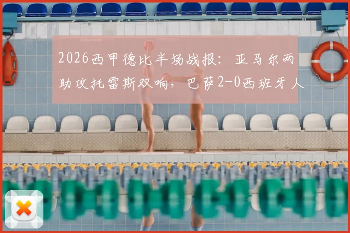 2026西甲德比半场战报:亚马尔两助攻托雷斯双响,巴萨2-0西班牙人技术统计与录像回放分析