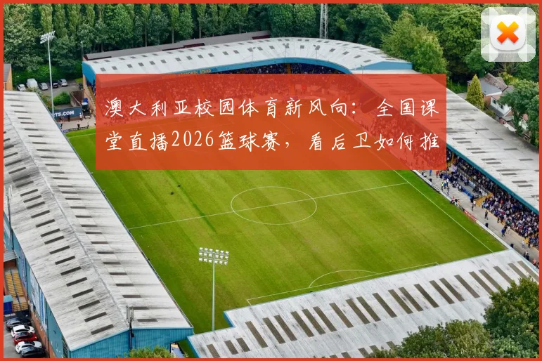 澳大利亚校园体育新风向：全国课堂直播2026篮球赛，看后卫如何推动体育教育变革