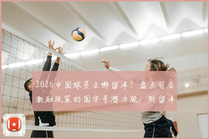 2026中国球员去哪留洋？盘点符合激励政策的国字号潜力股，附留洋目的地分析