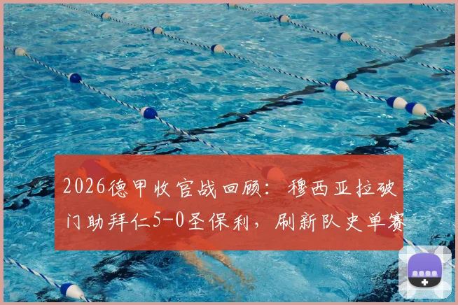 2026德甲收官战回顾：穆西亚拉破门助拜仁5-0圣保利，刷新队史单赛季进球纪录，附全场技术统计