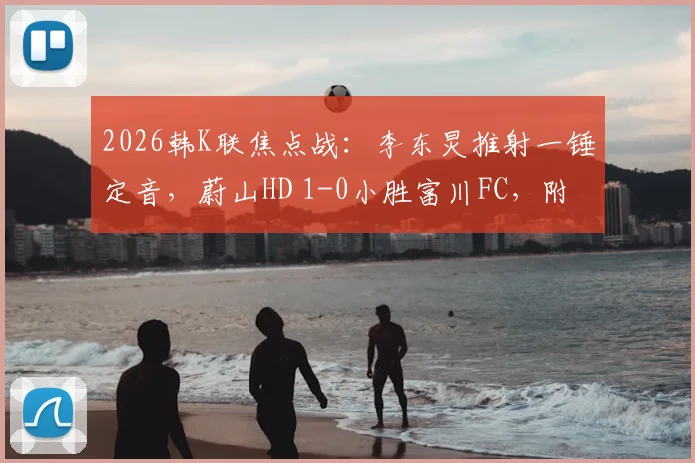 2026韩K联焦点战:李东炅推射一锤定音,蔚山HD 1-0小胜富川FC,附进球GIF及赛后分析