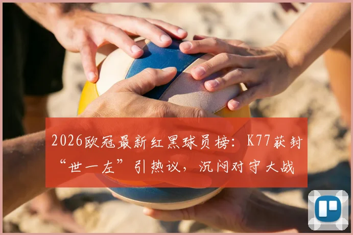 2026欧冠最新红黑球员榜：K77获封“世一左”引热议，沉闷对守大战遭球迷差评