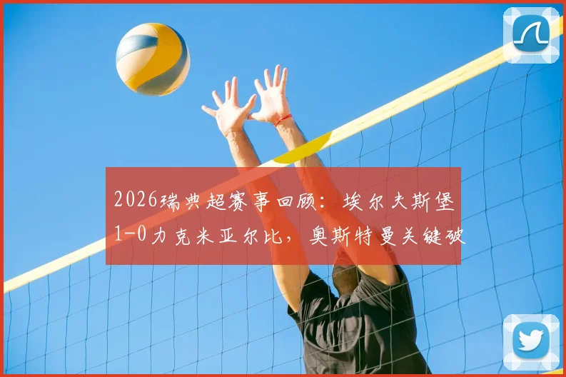 2026瑞典超赛事回顾:埃尔夫斯堡1-0力克米亚尔比,奥斯特曼关键破门致胜全解析